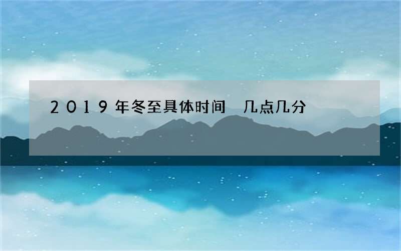 2019年冬至具体时间 几点几分